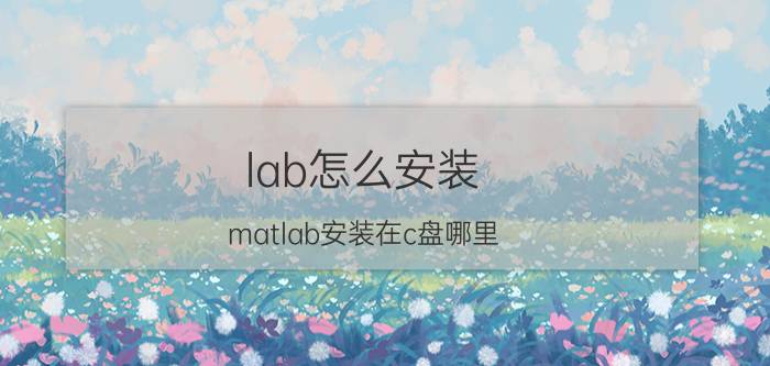 lab怎么安装 matlab安装在c盘哪里？